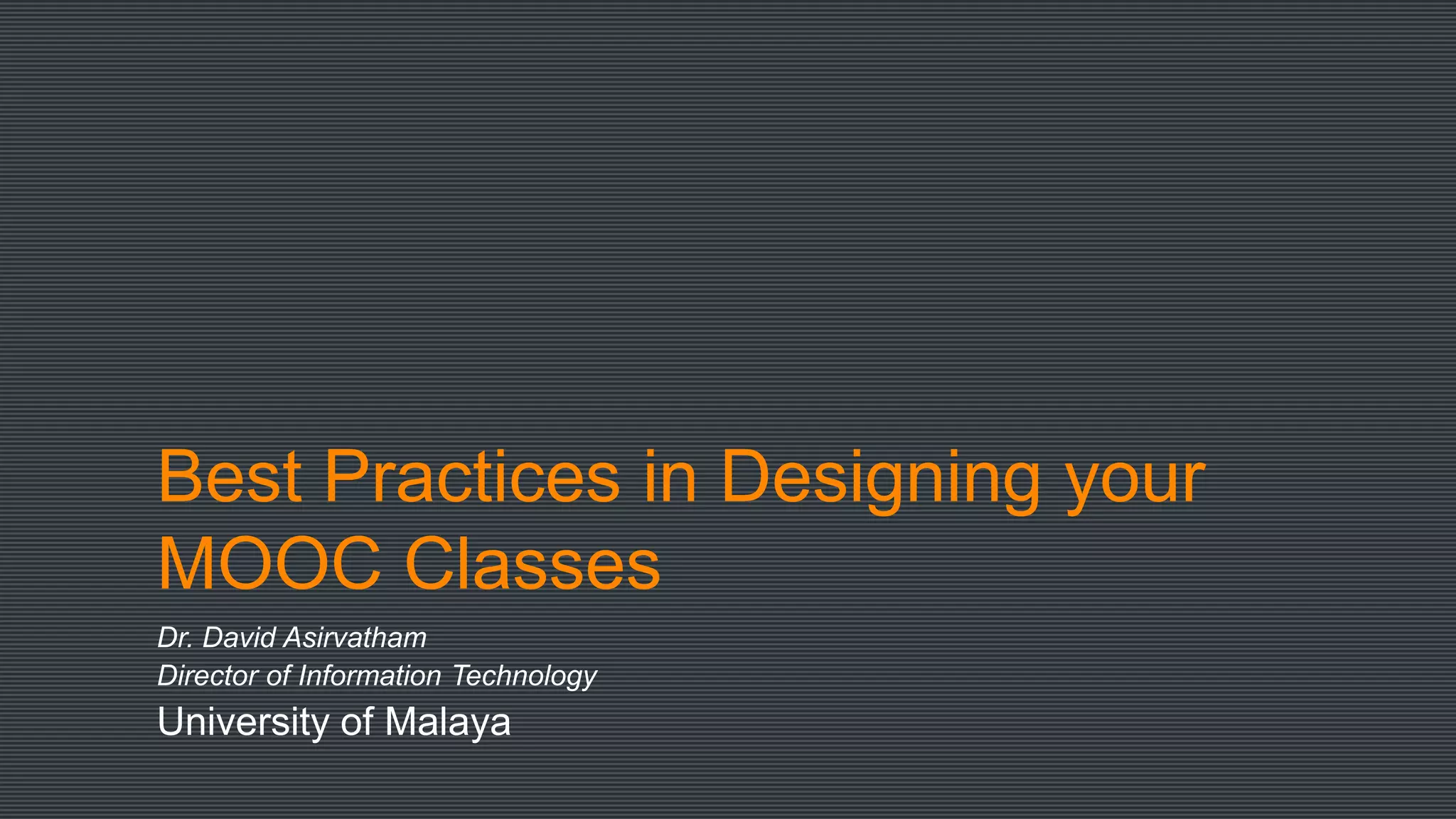Best Practices in Designing your
MOOC Classes
Dr. David Asirvatham
Director of Information Technology
University of Malaya
 