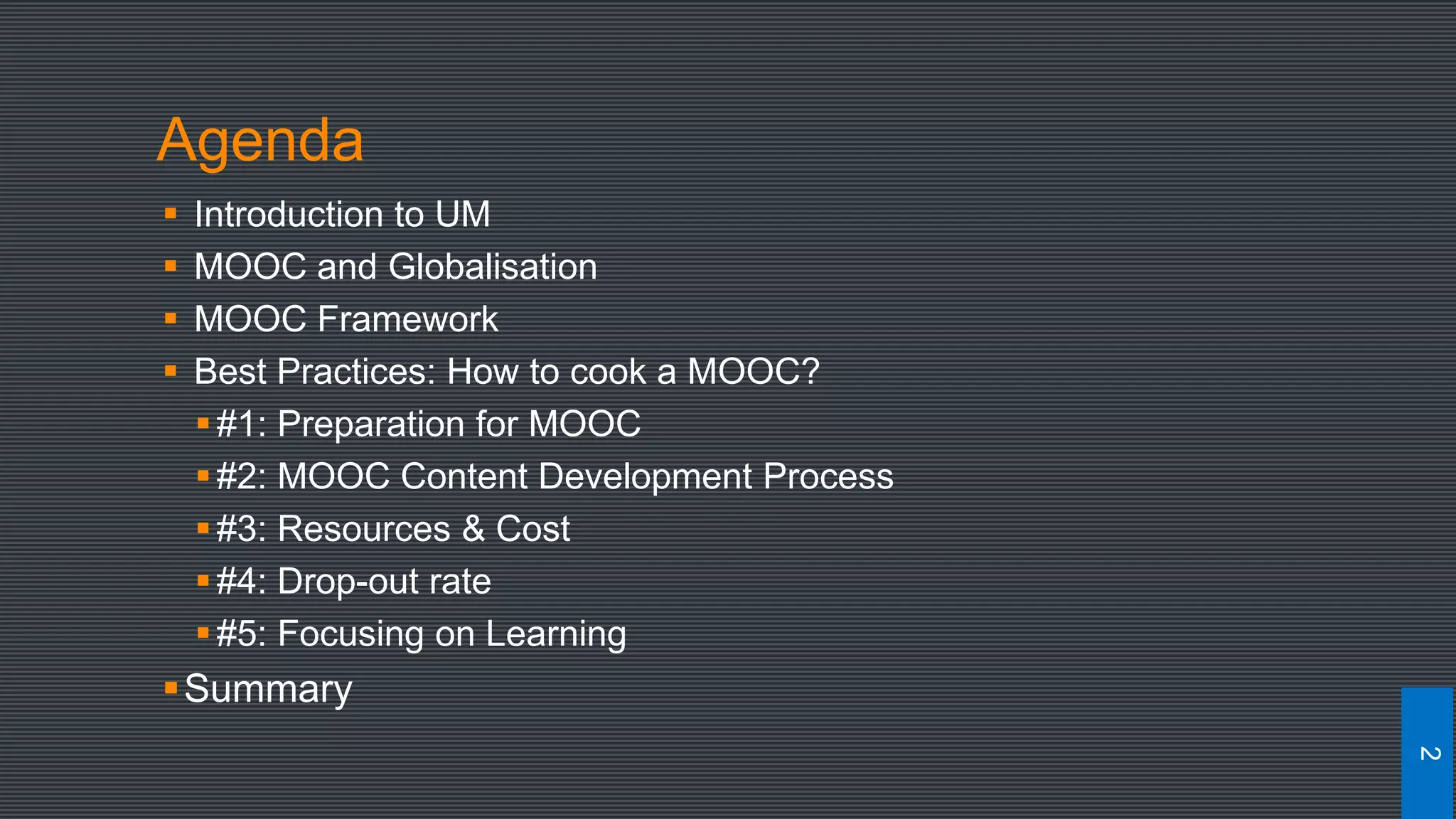 Agenda
 Introduction to UM
 MOOC and Globalisation
 MOOC Framework
 Best Practices: How to cook a MOOC?
#1: Preparation for MOOC
#2: MOOC Content Development Process
#3: Resources & Cost
#4: Drop-out rate
#5: Focusing on Learning
Summary
2
 