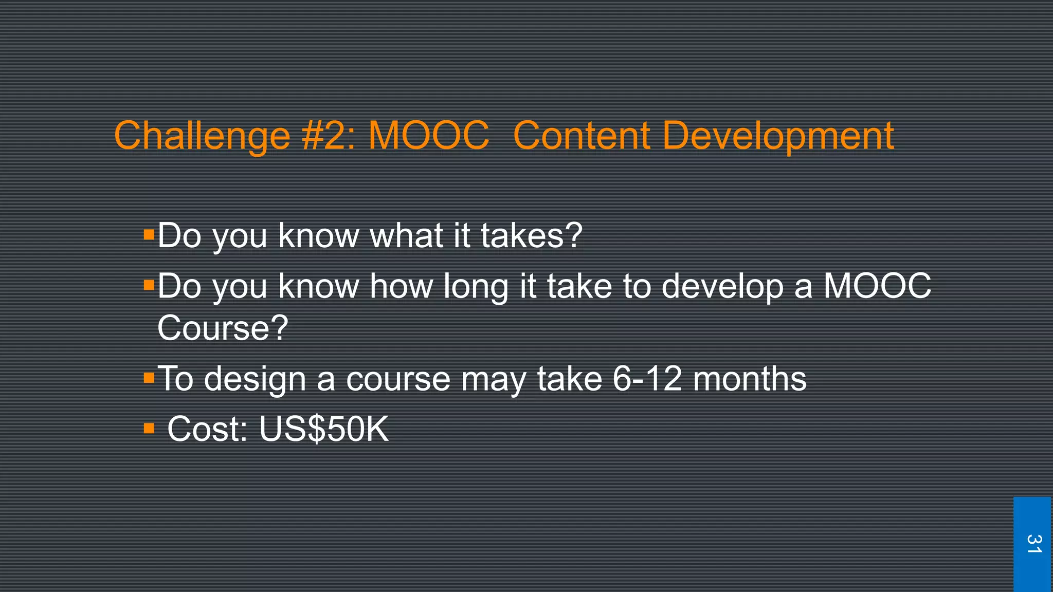Challenge #2: MOOC Content Development
Do you know what it takes?
Do you know how long it take to develop a MOOC
Course?
To design a course may take 6-12 months
 Cost: US$50K
31
 