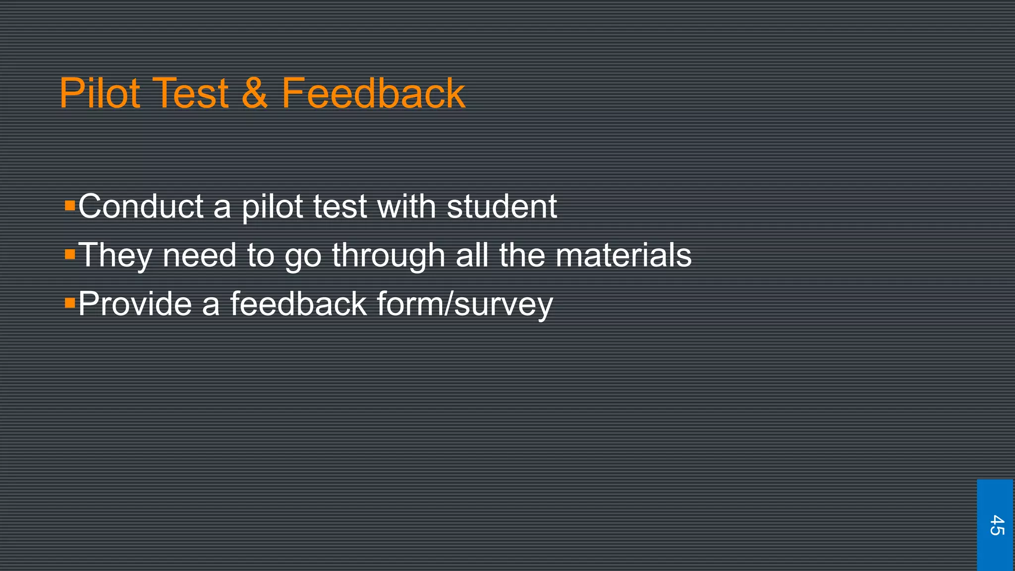 Pilot Test & Feedback
Conduct a pilot test with student
They need to go through all the materials
Provide a feedback form/survey
45
 