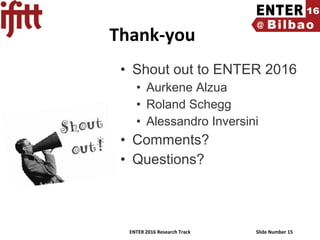 ENTER 2016 Research Track Slide Number 15
Thank-you
• Shout out to ENTER 2016
• Aurkene Alzua
• Roland Schegg
• Alessandro Inversini
• Comments?
• Questions?
 