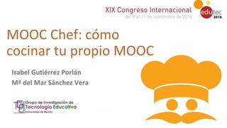 Isabel Gutiérrez Porlán
Mª del Mar Sánchez Vera
https://www.google.es/search?q=chef+hat&client=firefox-b-
ab&source=lnms&tbm=isch&sa=X&ved=0ahUKEwiwjfevsYXQAhWBthoKHVgRBHYQ_AUICCgB&biw=14
=1215#tbm=isch&q=chef+hat+vector&imgrc=l9ustQdkOLcFvM%3A
MOOC Chef: cómo
cocinar tu propio MOOC
 