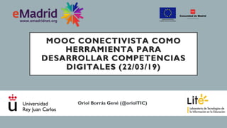 MOOC CONECTIVISTA COMO
HERRAMIENTA PARA
DESARROLLAR COMPETENCIAS
DIGITALES (22/03/19)
Oriol Borrás Gené (@oriolTIC)
 