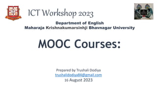ICT Workshop 2023
MOOC Courses:
Department of English
Maharaja Krishnakumarsinhji Bhavnagar University
Prepared by Trushal...