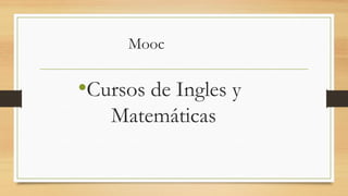 Mooc
•Cursos de Ingles y
Matemáticas
 