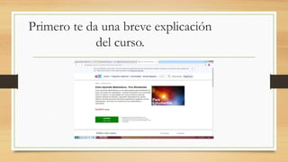 Primero te da una breve explicación
del curso.