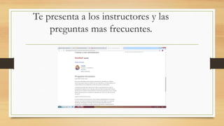 Te presenta a los instructores y las
preguntas mas frecuentes.