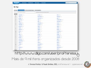 http://www.diigo.com/user/profteresa
Mais de 9 mil itens organizados desde 2008
          © Teresa Pombo & Paulo Simões, 2012, profteresa.net | pgsimoes.net
 