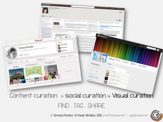 Content curation » social curation » Visual curation
                   FIND . TAG . SHARE
              © Teresa Pombo & Paulo Simões, 2012, profteresa.net | pgsimoes.net
 