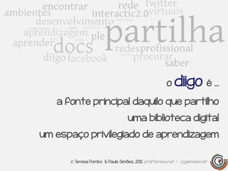 o diigo é …

   a fonte principal daquilo que partilho
                                 uma biblioteca digital
um espaço privilegiado de aprendizagem

      © Teresa Pombo & Paulo Simões, 2012, profteresa.net | pgsimoes.net
 