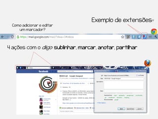 Exemplo de extensões::
  Como adicionar e editar
     um marcador?




4 ações com o diigo: sublinhar, marcar, anotar, partilhar
 