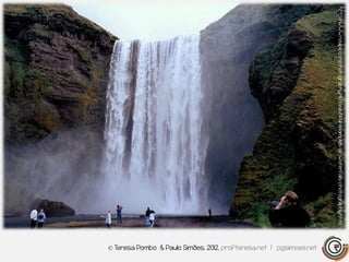 http://www.noupe.com/photography/40-beautiful-examples-of-waterfalls-photography.html
                                                                                        © Teresa Pombo & Paulo Simões, 2012, profteresa.net | pgsimoes.net
 