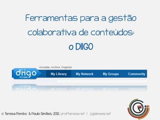 Ferramentas para a gestão
               colaborativa de conteúdos:
                                        o DIIGO




© Teresa Pombo & Paulo Simões, 2012, profteresa.net | pgsimoes.net
 
