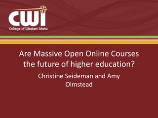 Are Massive Open Online Courses
the future of higher education?
Christine Seideman and Amy
Olmstead
 