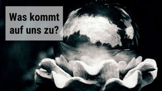 Was kommt
auf uns zu?
 