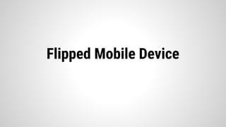 Flipped Mobile Device
 