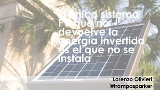 El único sistema
FV que no
devuelve la
energía invertida
es el que no se
instala
Lorenzo Olivieri
@trampasparker
 