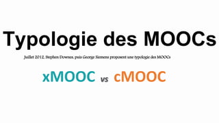Typologie des MOOCs
xMOOC vs cMOOC
Juillet 2012, Stephen Downes, puis George Siemens proposent une typologie des MOOCs
 