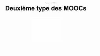 Deuxième type des MOOCs
Typologie des MOOCs
 