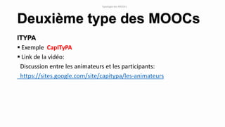 ITYPA
 Exemple CapITyPA
 Link de la vidéo:
Discussion entre les animateurs et les participants:
https://sites.google.com/site/capitypa/les-animateurs
Deuxième type des MOOCs
Typologie des MOOCs
 
