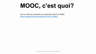 MOOC, c’est quoi?
https://www.youtube.com/watch?v=q7oDHC6BriY
Voici un vidéo qui comporte une explication bref d’un MOOC
https://www.youtube.com/watch?v=kJSQ_5HPMrU
 