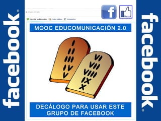 MOOC EDUCOMUNICACIÓN 2.0 
DECÁLOGO PARA USAR ESTE 
GRUPO DE FACEBOOK 
 