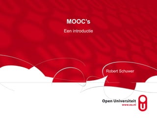 MOOC’s
Een introductie




                  Robert Schuwer
 