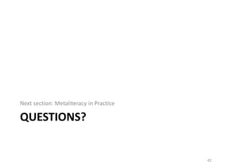 Questions?Next section: Metaliteracy in Practice42