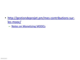 • http://gestiondeprojet.pm/mes-contributions-sur-
les-mooc/
– Notes on Monetizing MOOCs
29/05/2013
 