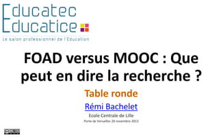 FOAD versus MOOC : Que
peut en dire la recherche ?
Table ronde
Rémi Bachelet
Ecole Centrale de Lille
Porte de Versailles 20 novembre 2013

 