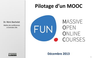 Pilotage d’un MOOC
Dr. Rémi Bachelet
Maître de conférences
à Centrale Lille

Décembre 2013
1

 