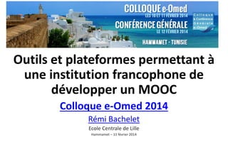 Outils et plateformes permettant à
une institution francophone de
développer un MOOC
Colloque e-Omed 2014
Rémi Bachelet
Ecole Centrale de Lille
Hammamet – 11 février 2014

 