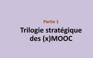 Partie 1

Trilogie stratégique
des (x)MOOC

 