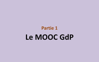 Partie 1
Le MOOC GdP
 