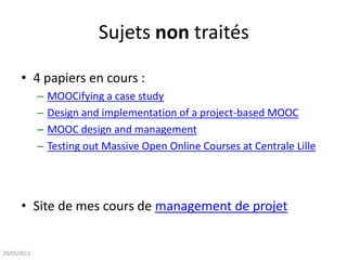 Sujets non traités
• 4 papiers en cours :
– MOOCifying a case study
– Design and implementation of a project-based MOOC
– ...