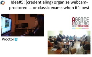 Idea#5: (credentialing) organize webcam-
proctored … or classic exams when it’s best
 