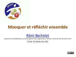 Mooquer et réfléchir ensemble
Rémi Bachelet
Laboratoire de Modélisation et de Management des Organisations (LM2O), Université Lille Nord de France
Ecole Centrale de Lille
 