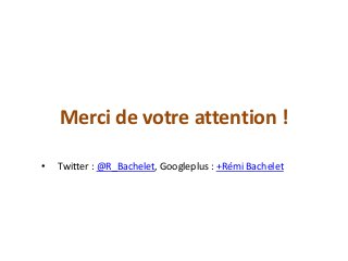 Merci de votre attention !
• Twitter : @R_Bachelet, Googleplus : +Rémi Bachelet
 