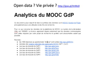Capital humain /Création
de valeur : estimations
• Nombre d’équivalents ECTS sur les GdP2 et GdP3 : 8.444
• en équivalent années universitaires : 140 années-étudiant
• Coût d’une année-étudiant : 7.000 à 15.000 €
• on aurait donc une valeur produite par le MOOC GdP de 1 à 2 millions d’euros par an
• Heures de cours dispensés
• L’année dernière : 95.300 heures, soit 190 années-étudiant
• 1.3 à 2.6 millions d’euros par an
• Coût de la formation professionnelle équivalente
• 1h de formation continue en e-learning : 30-45€ HT facturés
• 7 à 21 millions d’euros par an
Détail des calculs : http://goo.gl/RC8JLV
 