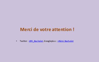 Merci de votre attention !
• Twitter : @R_Bachelet, Googleplus : +Rémi Bachelet
 
