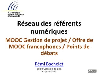 Réseau des référents
numériques
MOOC Gestion de projet / Offre de
MOOC francophones / Points de
débats
Rémi Bachelet
Ecole Centrale de Lille
4 septembre 2013
 
