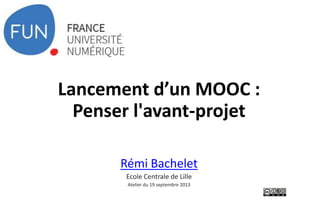 Lancement d’un MOOC :
Penser l'avant-projet
Rémi Bachelet
Ecole Centrale de Lille
Atelier du 19 septembre 2013
 