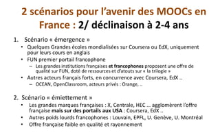 2 scénarios pour l’avenir des MOOCs en France: 2/ déclinaison à 2-4 ans 
1.Scénario «émergence» 
•Quelques Grandes écoles ...
