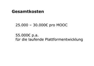 Gesamtkosten 
25.000 – 30.000€ pro MOOC 
55.000€ p.a. 
für die laufende Plattformentwicklung 
 