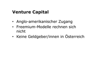 Venture Capital 
• Anglo-amerikanischer Zugang 
• Freemium-Modelle rechnen sich 
nicht 
• Keine Geldgeber/innen in Österreich 
 