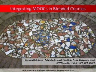 Integrating MOOCs in Blended Courses
Carmen Holotescu, Gabriela Grosseck, Vladimir Cretu, Antoanela Naaji
UPT/ Timsoft / UMUC; UVT; UPT; UVVG
eLSE: eLearning and Software for Education, Bucharest, April 2014
 