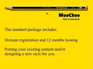 The standard package includes
Domain registration and 12 months hosting
Porting your existing content and/or
designing a new style for you
 
