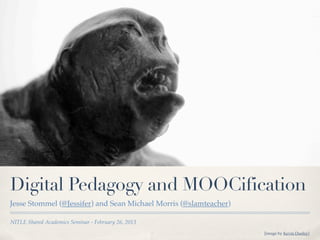 Digital Pedagogy and MOOCification
Jesse Stommel (@Jessifer) and Sean Michael Morris (@slamteacher)

NITLE Shared Academics Seminar - February 26, 2013
                                                                   [image by Kevin Dooley]
 