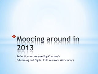 Reflections on completing Coursera's
E-Learning and Digital Cultures Mooc (#edcmooc)
*
 