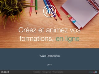 Installation - Hébergement - Personnalisation
Yvain Demollière
2015
Créez et animez vos
formations, en ligne
 
